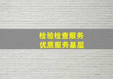 检验检查服务 优质服务基层